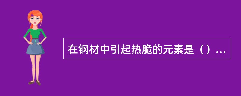 在钢材中引起热脆的元素是（），引起冷脆的元素是（）。