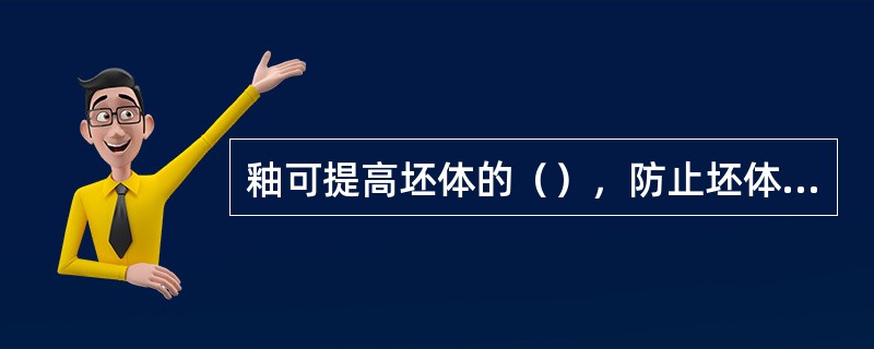 釉可提高坯体的（），防止坯体（），赋予制品（）价值。