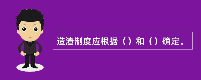 造渣制度应根据（）和（）确定。