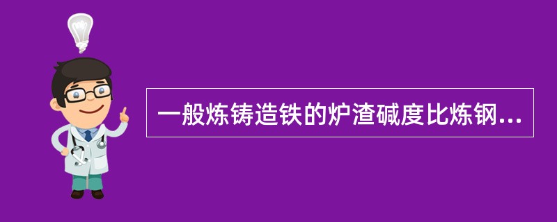 一般炼铸造铁的炉渣碱度比炼钢铁（）。