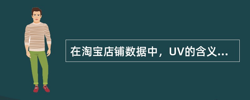 在淘宝店铺数据中，UV的含义是？（）