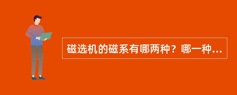 磁选机的磁系有哪两种？哪一种应用得比较广，为什么？