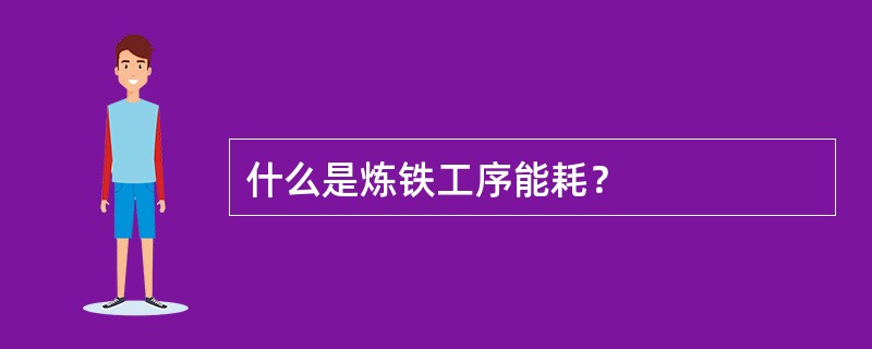 什么是炼铁工序能耗？