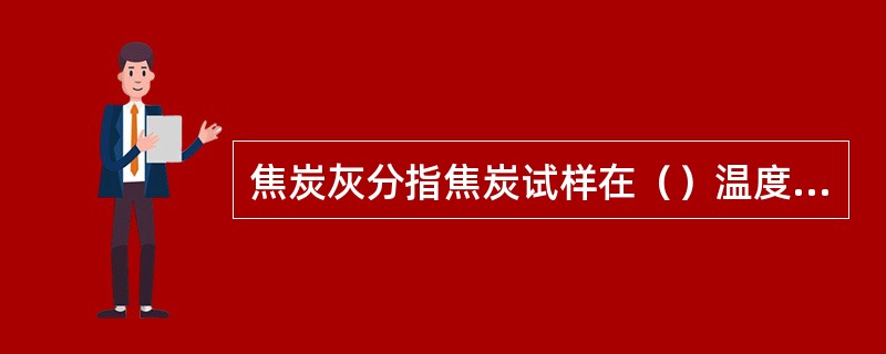 焦炭灰分指焦炭试样在（）温度下灰化至恒重，其残留物的质量与焦样质量的百分比。