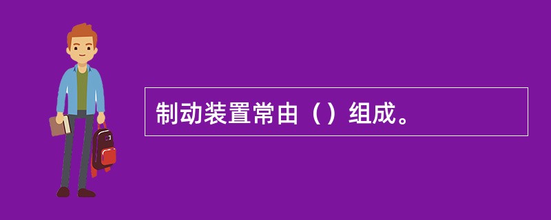 制动装置常由（）组成。