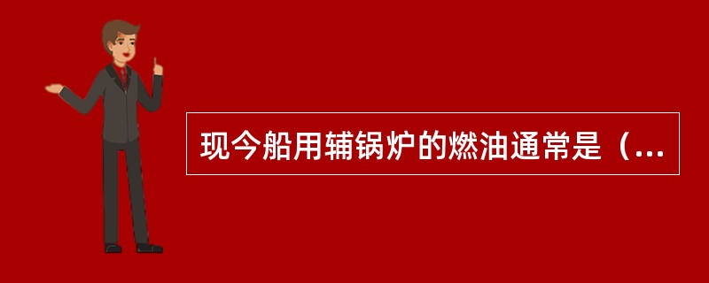 现今船用辅锅炉的燃油通常是（）。