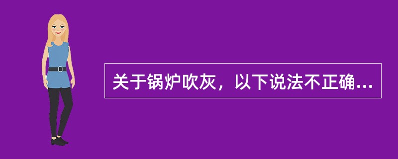 关于锅炉吹灰，以下说法不正确的是（）。