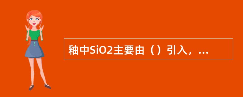 釉中SiO2主要由（）引入，SiO2是釉的主要成分，提高石英含量，釉的膨胀系数（