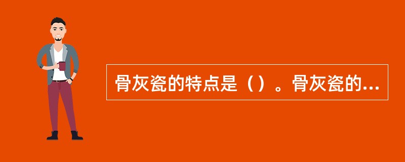 骨灰瓷的特点是（）。骨灰瓷的化学成分主要是（）。