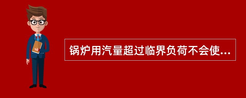 锅炉用汽量超过临界负荷不会使（）。