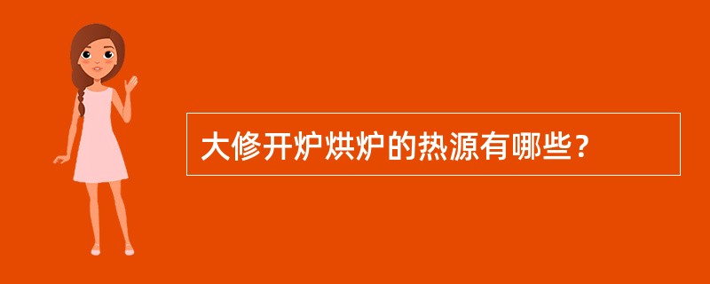 大修开炉烘炉的热源有哪些？