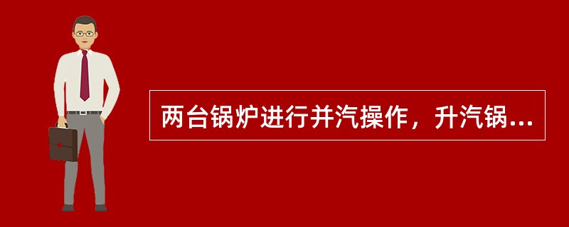 两台锅炉进行并汽操作，升汽锅炉汽压应比已在工作的锅炉主蒸汽管中汽压（）。