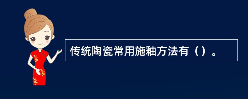 传统陶瓷常用施釉方法有（）。