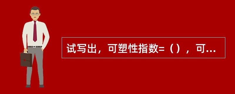 试写出，可塑性指数=（），可塑性指标=（）。