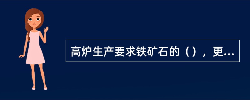 高炉生产要求铁矿石的（），更要求软熔温度区间要窄，还原性能要好的矿石。