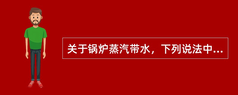 关于锅炉蒸汽带水，下列说法中错误的是（）。