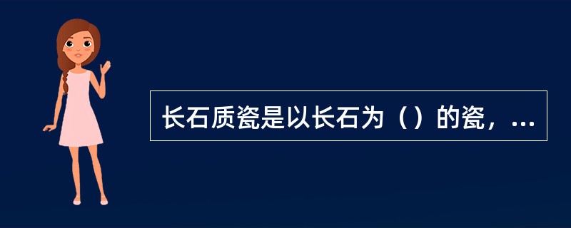 长石质瓷是以长石为（）的瓷，以（）为主要原料。