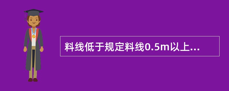 料线低于规定料线0.5m以上为低料线。