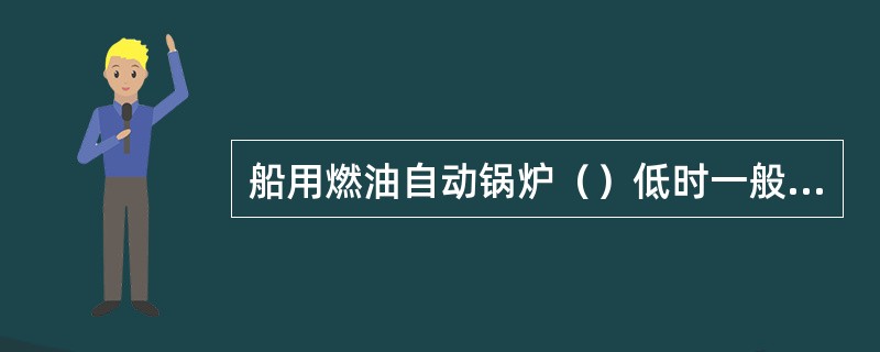 船用燃油自动锅炉（）低时一般不会有备用设备自动投入工作，只能报警并熄火。