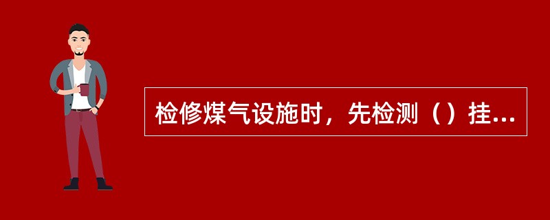 检修煤气设施时，先检测（）挂牌检修。