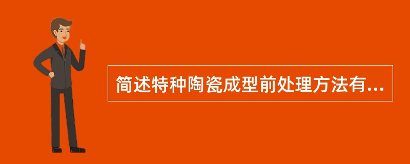 简述特种陶瓷成型前处理方法有哪些，目的是什么。