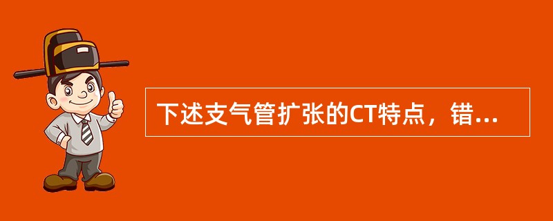 下述支气管扩张的CT特点，错误的是()