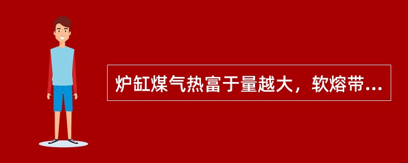 炉缸煤气热富于量越大，软熔带位臵（）软熔带位臵高低是炉缸热量利用好坏的标志.