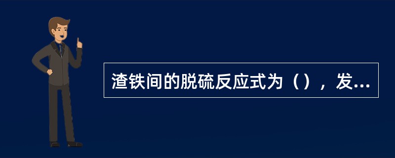 渣铁间的脱硫反应式为（），发生区域在（）。