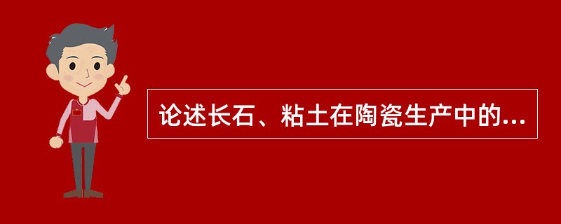 论述长石、粘土在陶瓷生产中的作用？