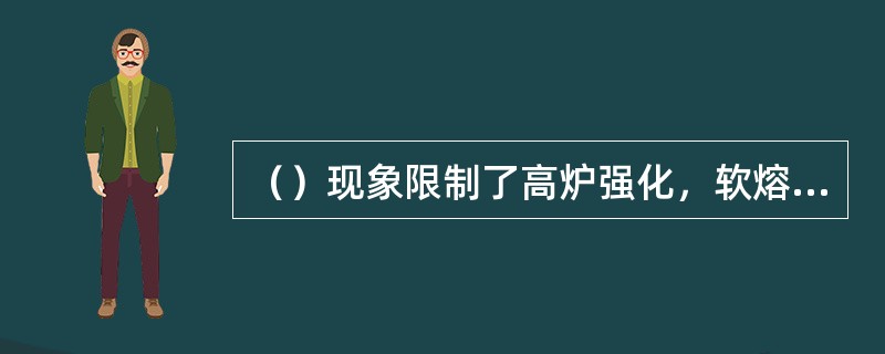 （）现象限制了高炉强化，软熔带位臵较高时，会使炉身上部容易结瘤。