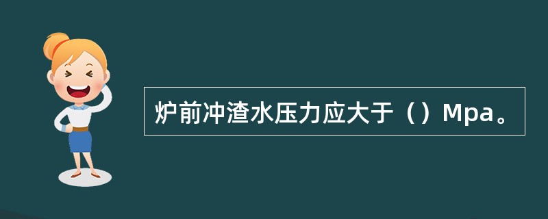 炉前冲渣水压力应大于（）Mpa。