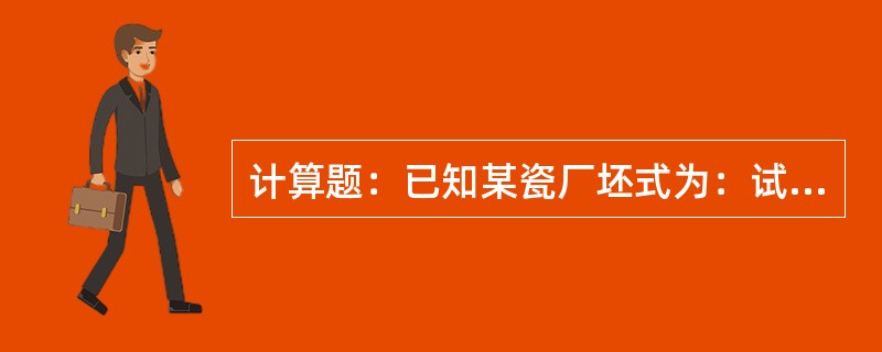 计算题：已知某瓷厂坯式为：试计算瓷坯的化学组成%？附原子量：Si=28.1Al=