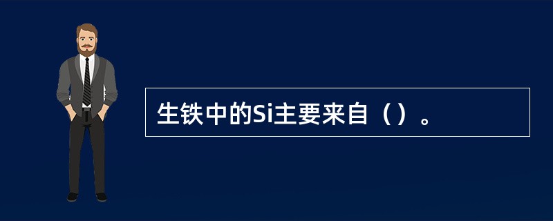 生铁中的Si主要来自（）。