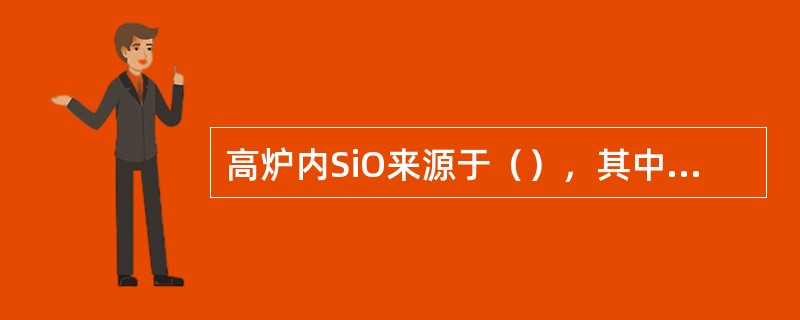 高炉内SiO来源于（），其中（）是气态SiO的主要来源。