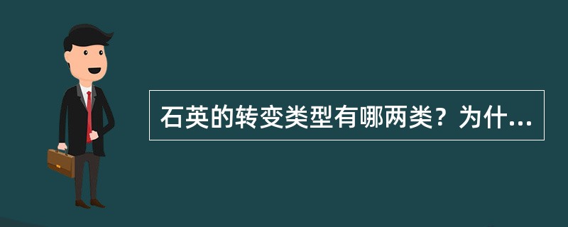 石英的转变类型有哪两类？为什么在573℃β-石英向α-石英转变的体积变化只有0.