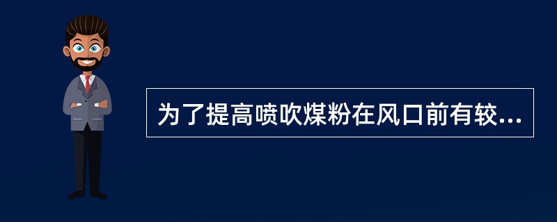 为了提高喷吹煤粉在风口前有较高燃烧率，可采取（）等措施。