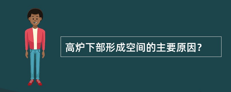 高炉下部形成空间的主要原因？