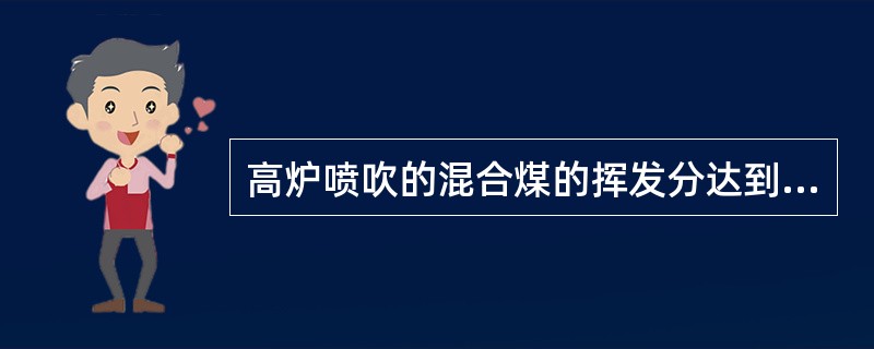 高炉喷吹的混合煤的挥发分达到（），灰分（）以下，充分发挥两种煤的优点。