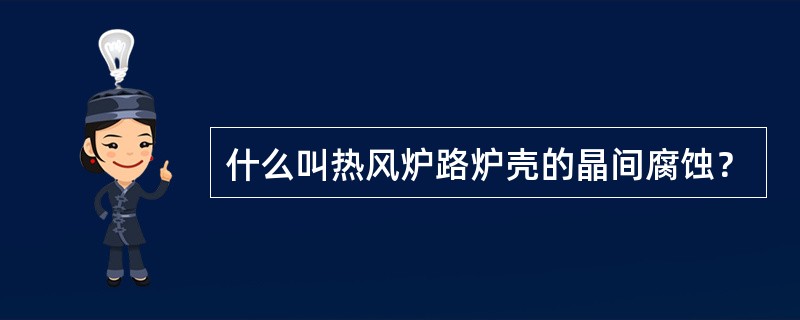 什么叫热风炉路炉壳的晶间腐蚀？