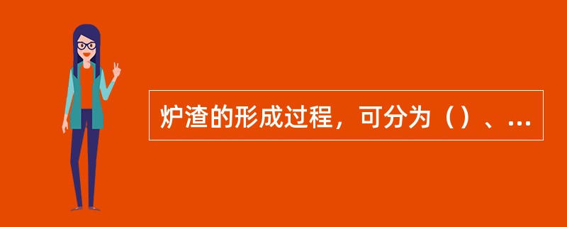 炉渣的形成过程，可分为（）、（）、（）几个环节。