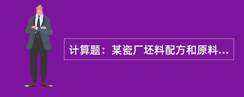 计算题：某瓷厂坯料配方和原料的化学组成如下，试计算坯料的化学组成。坯料配方（%）