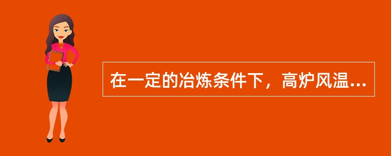 在一定的冶炼条件下，高炉风温越高，越利于顺行。