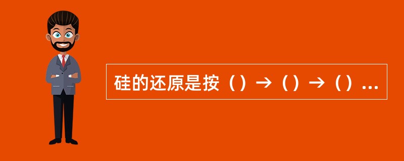 硅的还原是按（）→（）→（）的顺序逐级进行的。