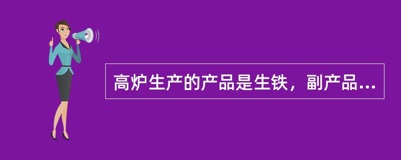 高炉生产的产品是生铁，副产品是炉渣、煤气和炉尘。