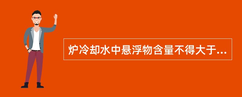炉冷却水中悬浮物含量不得大于（），否则应采取措施降低。