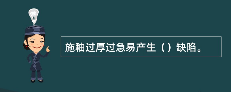 施釉过厚过急易产生（）缺陷。