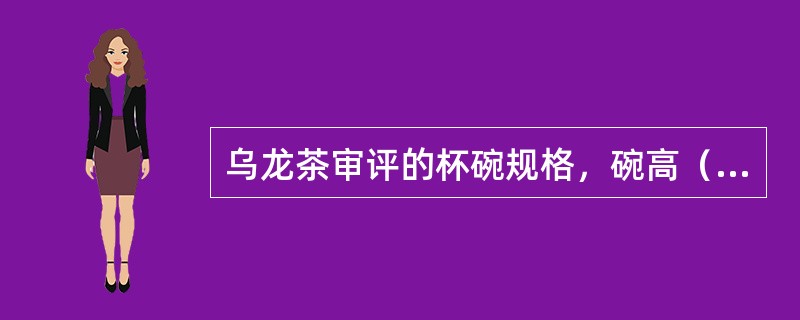 乌龙茶审评的杯碗规格，碗高（），容量110ml。