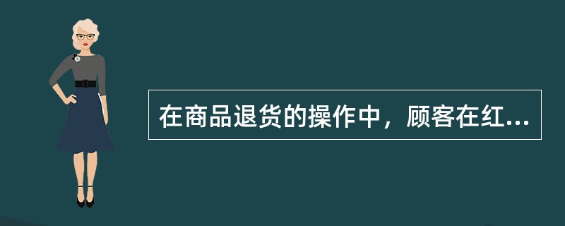 在商品退货的操作中，顾客在红票上签字属于哪一步（）