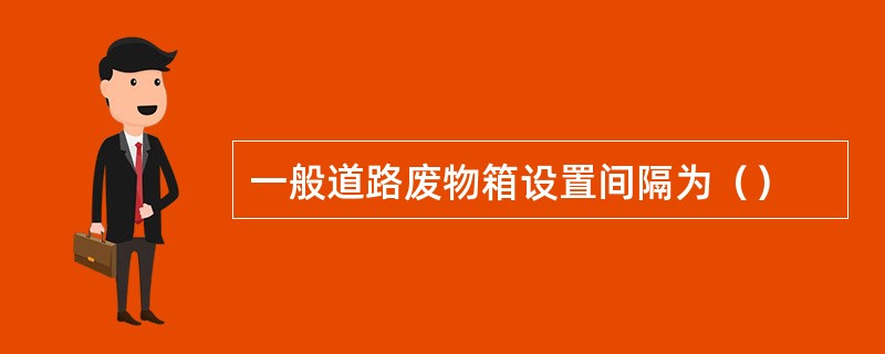 一般道路废物箱设置间隔为（）