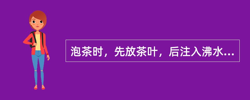 泡茶时，先放茶叶，后注入沸水，称为（）。